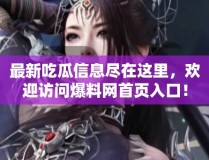 最新吃瓜信息尽在这里欢迎访问爆料网首页入口！2025年6月25日爆料ax首页入口